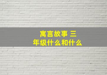 寓言故事 三年级什么和什么